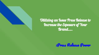Utilizing an Issue Press Release to
Increase the Exposure of Your
Brand…..
:Press Release Power
 