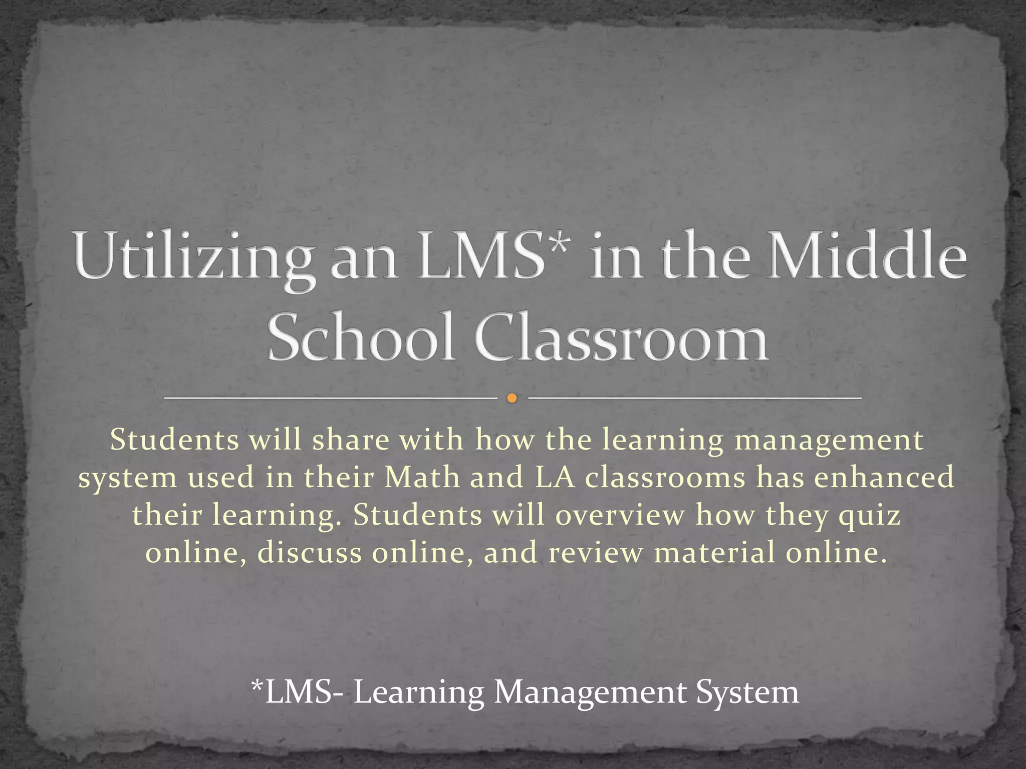 Students will share with how the learning management
system used in their Math and LA classrooms has enhanced
their learning. Students will overview how they quiz
online, discuss online, and review material online.
*LMS- Learning Management System