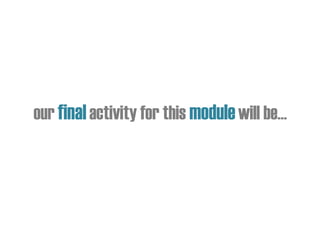 our finalactivity for this modulewill be…
 