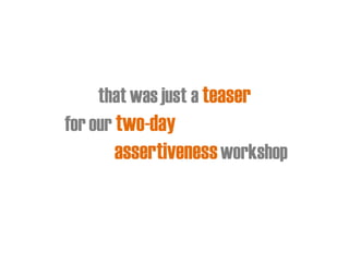 that was just a teaser
for our two-day
assertivenessworkshop
 