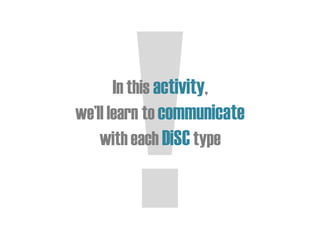 In this activity,
we’ll learn to communicate
with each DiSCtype
 