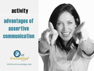 activity
advantages of
assertive
communication
info@ourknowledge.asia
 