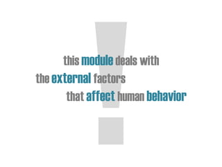 this moduledeals with
the external factors
that affect human behavior
 