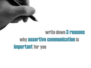 write down 3 reasons
why assertive communication is
important for you
 