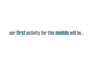 our firstactivity for this modulewill be…
 