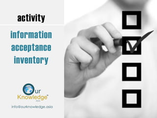 activity
information
acceptance
inventory
info@ourknowledge.asia
 