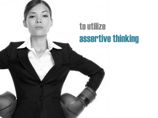 to utilize
assertive thinking
 