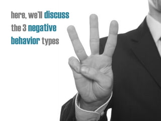 here,we’ll discuss
the 3 negative
behaviortypes
 
