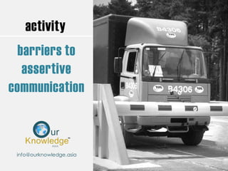 activity
barriers to
assertive
communication
info@ourknowledge.asia
 