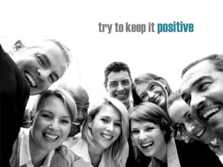 try to keep it positive
 