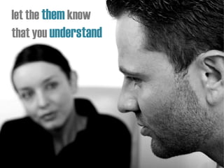 let the them know
that you understand
 