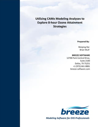 Modeling Software for EHS Professionals
Utilizing CAMx Modeling Analyses to
Explore 8-hour Ozone Attainment
Strategies
Prepared By:
Weiping Dai
Brian Wulf
BREEZE SOFTWARE
12700 Park Central Drive,
Suite 2100
Dallas, TX 75251
+1 (972) 661-8881
breeze-software.com
 