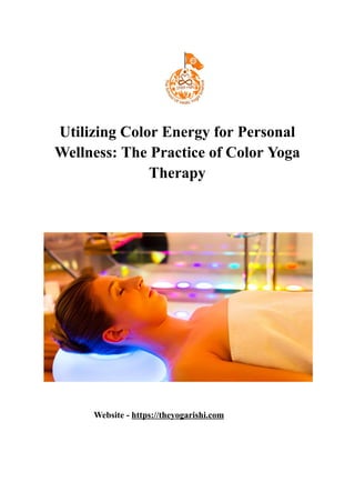 Utilizing Color Energy for Personal
Wellness: The Practice of Color Yoga
Therapy
Website - https://theyogarishi.com
 