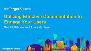 #TargetXSummit
Utilizing Effective Documentation to
Engage Your Users
Sue McKibben and Aparajita Tiwari
 