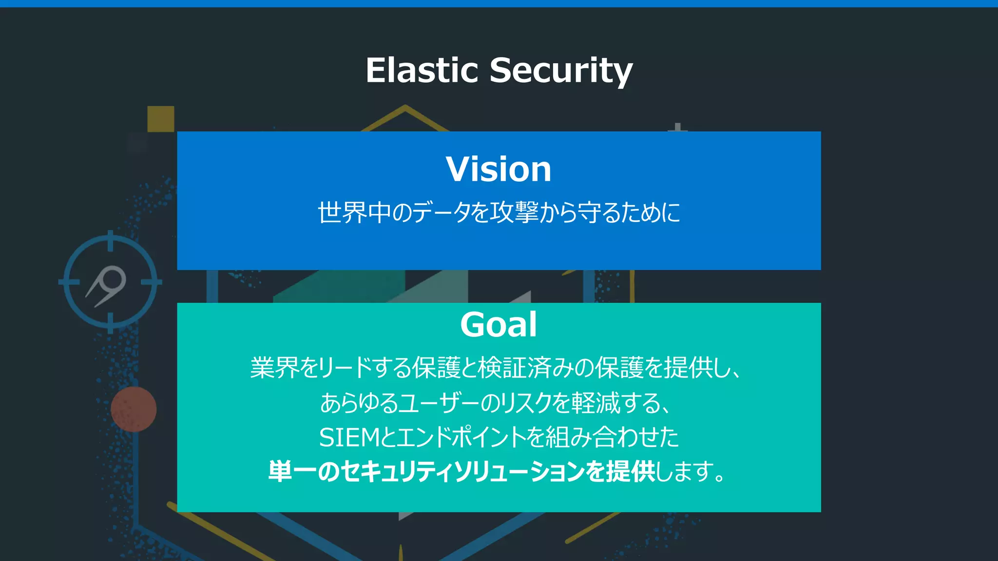 37 Vision 世界中のデータを攻撃から守るために Goal 業界をリードする保護と検証済みの保護を提供し、 あらゆるユーザーのリスクを軽減する、 SIEMとエンドポイントを組み合わせた 単⼀のセキュリティソリューションを提供します。 Elastic Security 