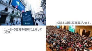 40以上の国に従業員がいます。
ニューヨーク証券取引所に上場して
います。
 