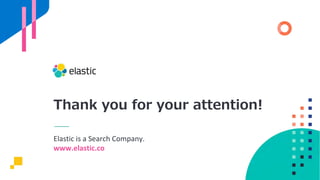 Elastic is a Search Company.
www.elastic.co
Thank you for your attention!
 