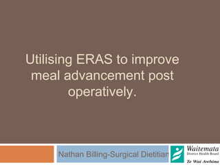 Utilising ERAS to improve
meal advancement post
operatively.
Nathan Billing-Surgical Dietitian
 