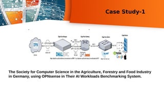 Case Study-1
The Society for Computer Science in the Agriculture, Forestry and Food Industry
in Germany, using OPNsense in Their AI Workloads Benchmarking System.
 
