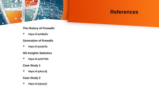 References
The History of Firewalls
 https://t.ly/eMyDv
Generation of firewalls
 https://t.ly/aaCfw
HG Insights Statistics
 https://t.ly/dVYNA
Case Study 1
 https://t.ly/kcLIQ
Case Study 2
 https://t.ly/pwylJ
 