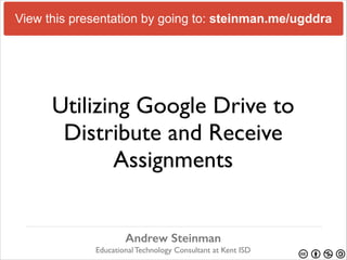 View this presentation by going to: steinman.me/ugddra

Utilizing Google Drive to
Distribute and Receive
Assignments
Andrew Steinman 
Educational Technology Consultant at Kent ISD

 