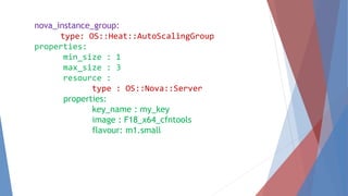 nova_instance_group: 
type: OS::Heat::AutoScalingGroup 
properties: 
min_size : 1 
max_size : 3 
resource : 
type : OS::Nova::Server 
properties: 
key_name : my_key 
image : F18_x64_cfntools 
flavour: m1.small 
 