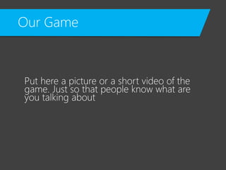 Our Game
Put here a picture or a short video of the
game. Just so that people know what are
you talking about
 