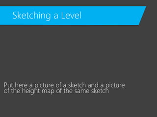 Sketching a Level
Put here a picture of a sketch and a picture
of the height map of the same sketch
 