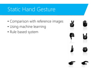 Static Hand Gesture
• Comparison with reference images
• Using machine learning
• Rule based system
 