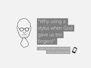 “Why using a
stylus when God
gave us ten
fingers!”
Steve Jobs when introducing
the first iPhone, 2010
 