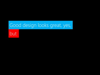 Good design looks great, yes,
but
 