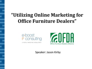 “Utilizing Online Marketing for  Office Furniture Dealers” Speaker: Jason Kirby 