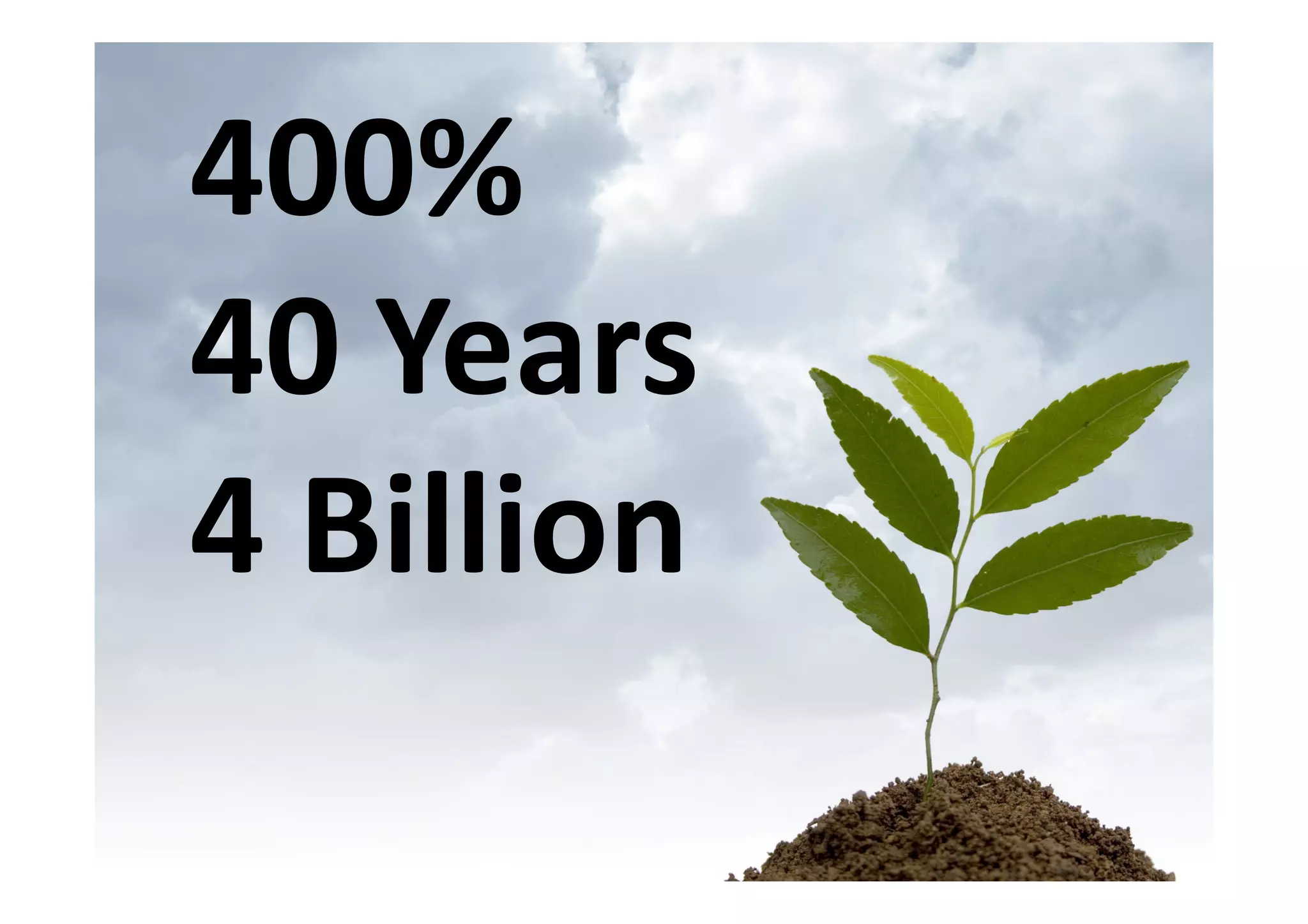 400%
40 Years
4 Billion
 