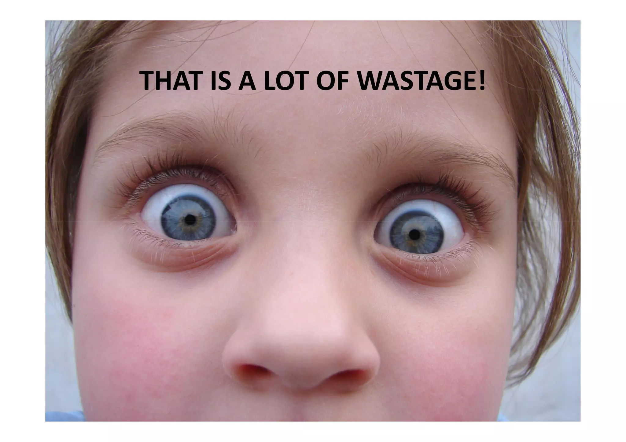 THAT IS A LOT OF WASTAGE!
 