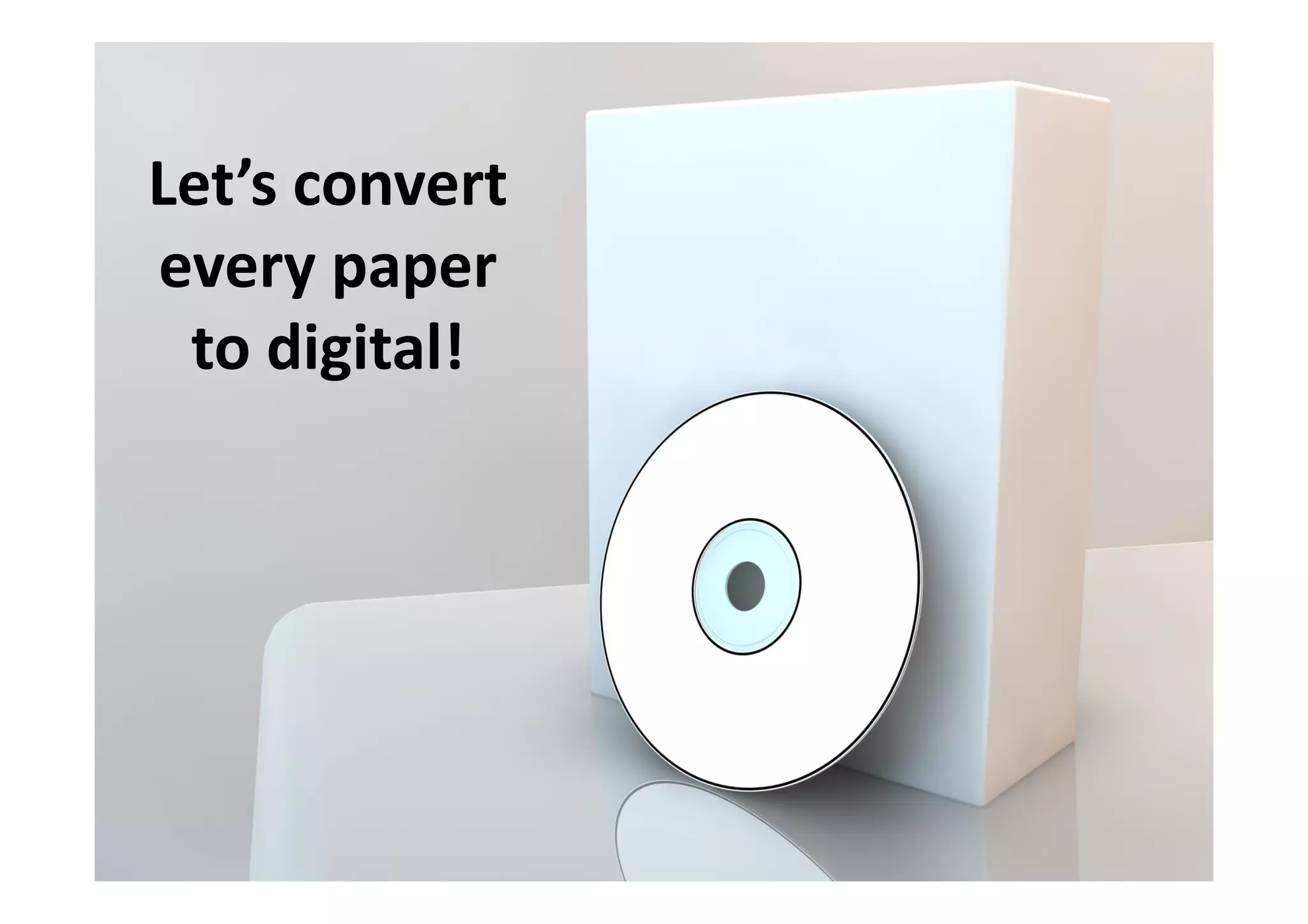 Let’s convert
every paper
 to digital!
 