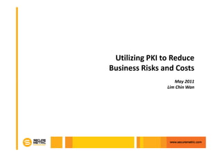 Utilizing PKI to Reduce
Business Risks and Costs
                   May 2011
                Lim Chin Wan
 