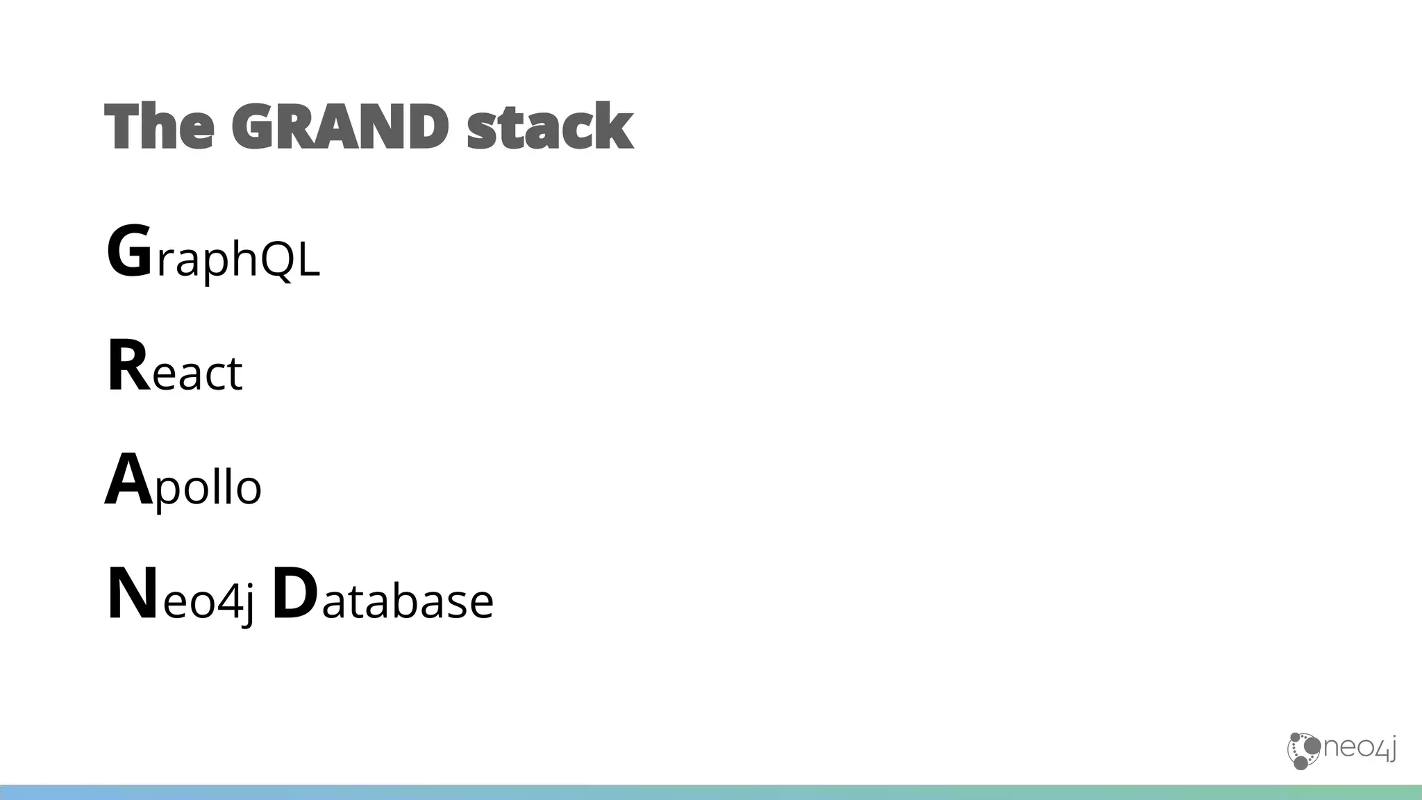 The GRAND stack
GraphQL
React
Apollo
Neo4j Database
 