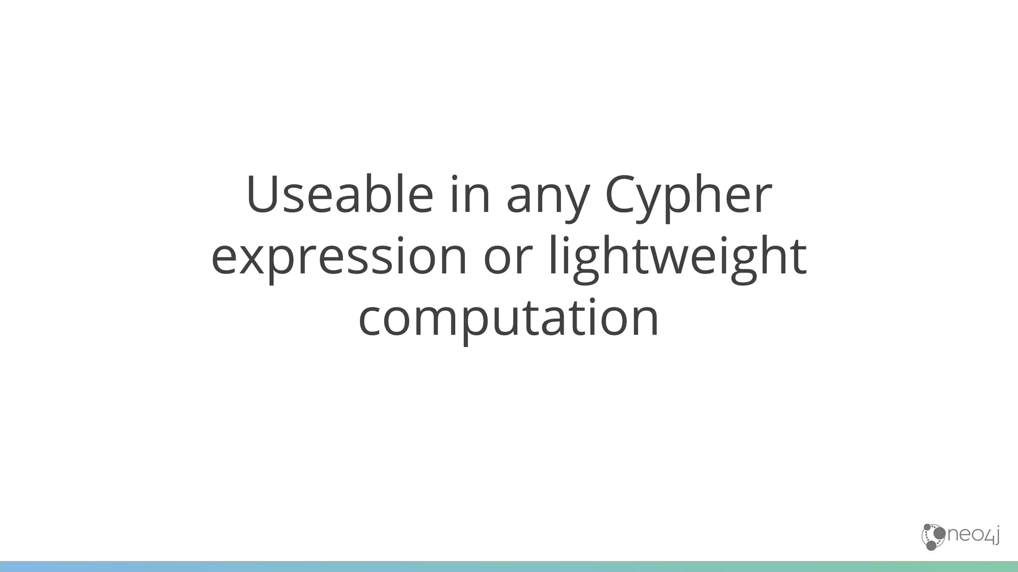 Useable in any Cypher
expression or lightweight
computation
 