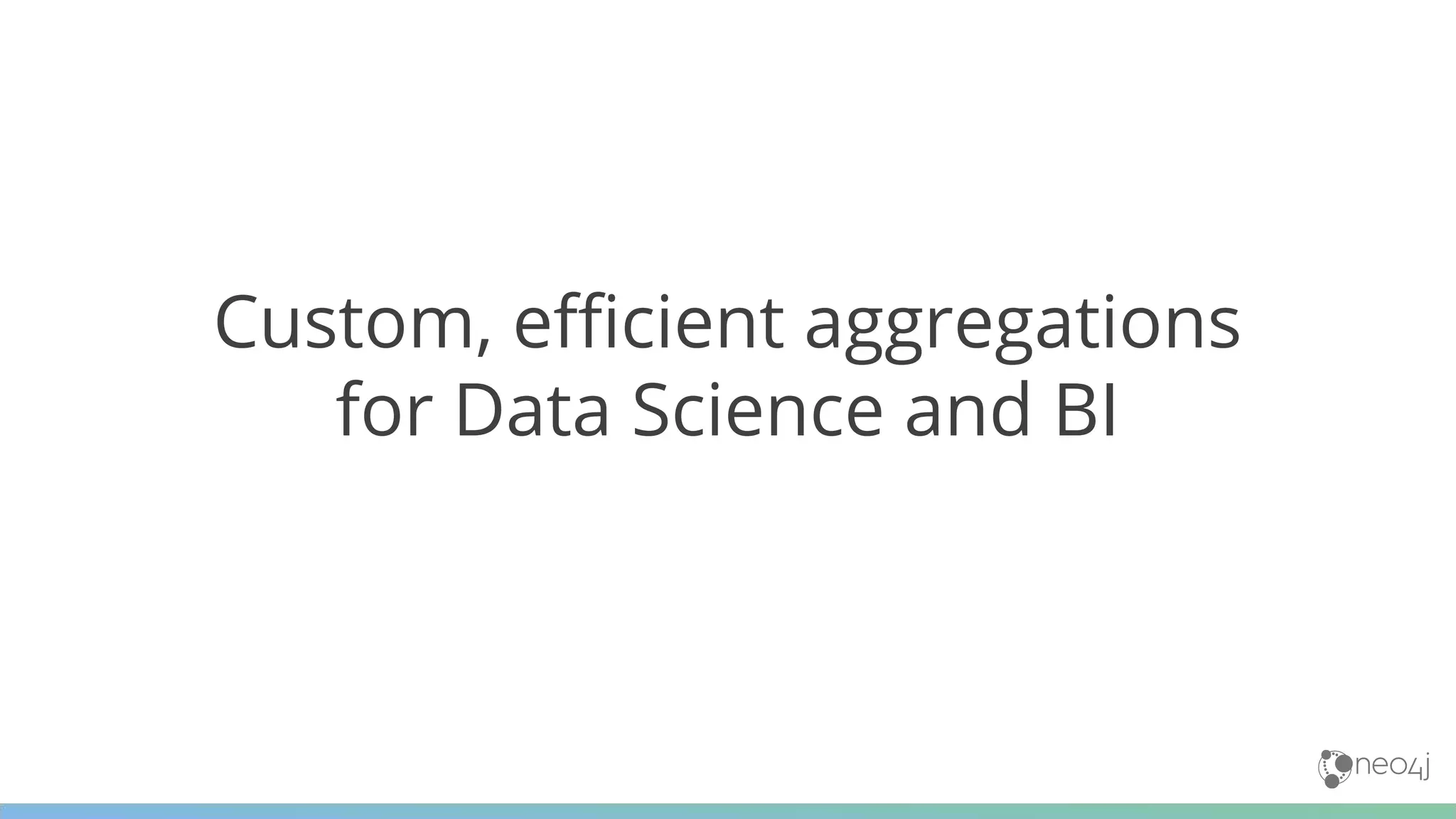 Custom, efficient aggregations
for Data Science and BI
 