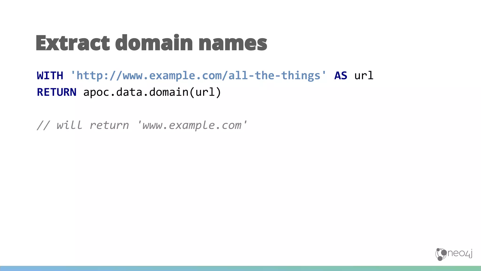 Extract domain names
WITH 'http://www.example.com/all-the-things' AS url
RETURN apoc.data.domain(url)
// will return 'www.example.com'
 