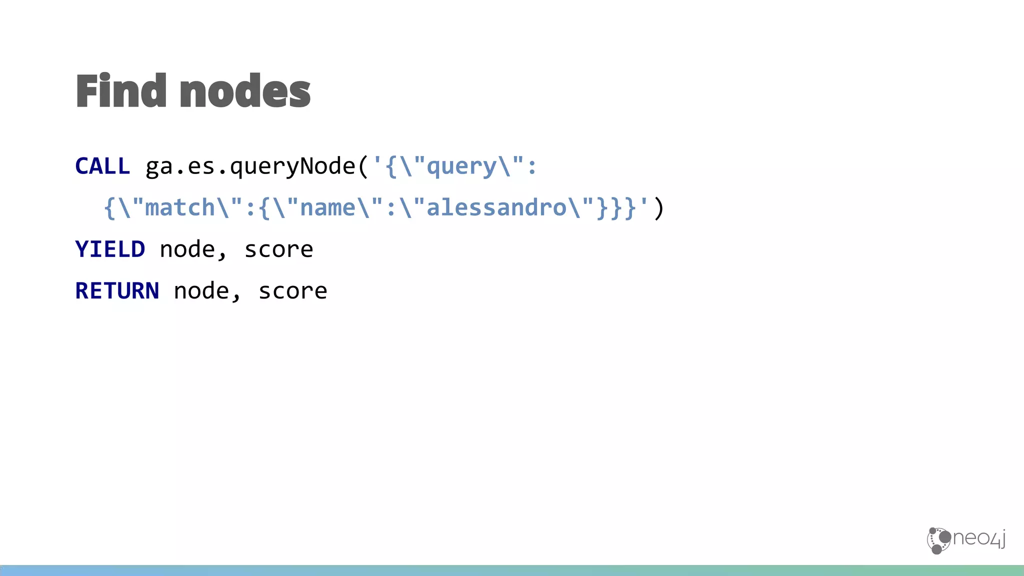 CALL ga.es.queryNode('{"query":
{"match":{"name":"alessandro"}}}')
YIELD node, score
RETURN node, score
Find nodes
 
