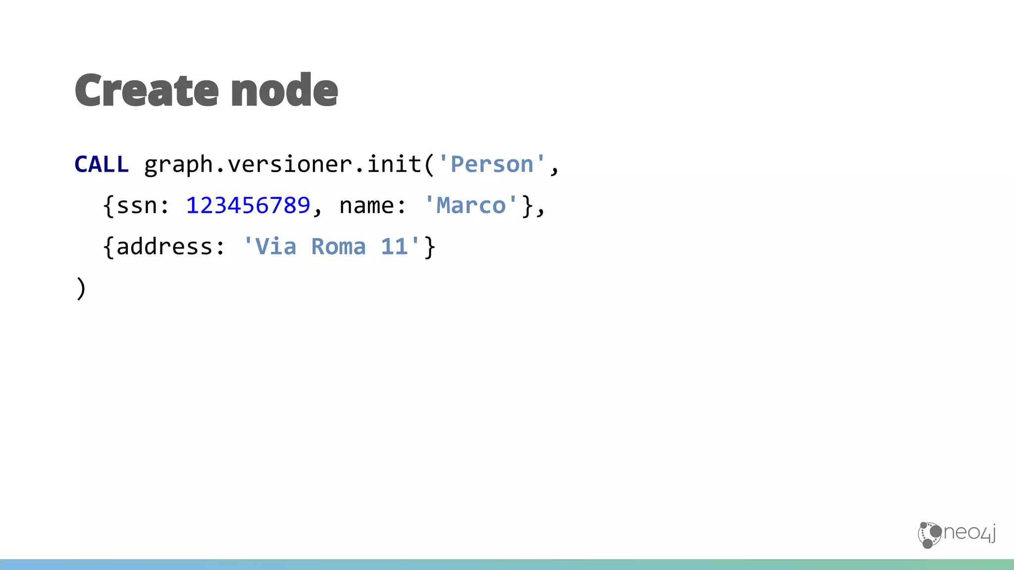 CALL graph.versioner.init('Person',
{ssn: 123456789, name: 'Marco'},
{address: 'Via Roma 11'}
)
Create node
 