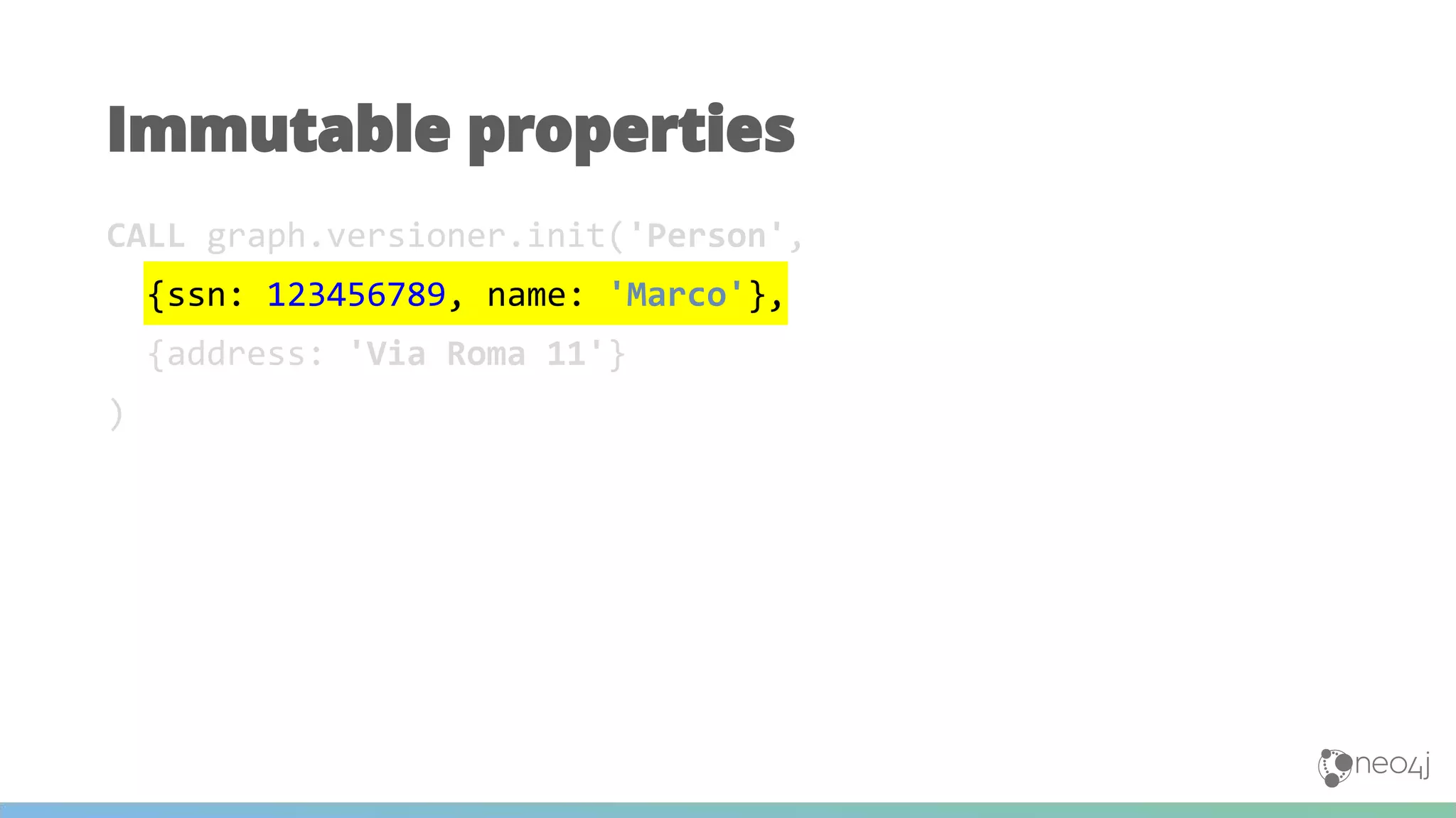 CALL graph.versioner.init('Person',
{ssn: 123456789, name: 'Marco'},
{address: 'Via Roma 11'}
)
Immutable properties
 