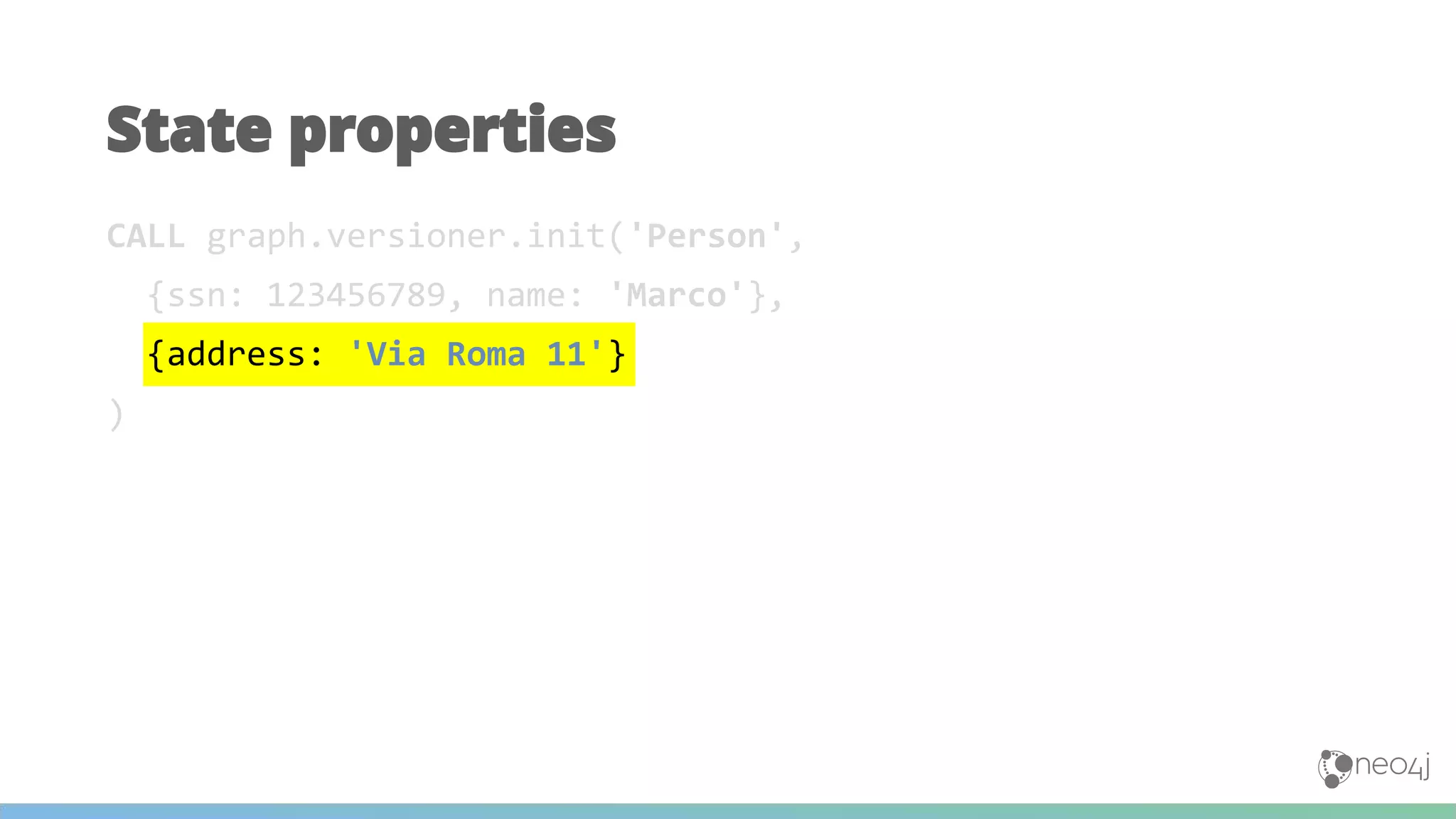 CALL graph.versioner.init('Person',
{ssn: 123456789, name: 'Marco'},
{address: 'Via Roma 11'}
)
State properties
 