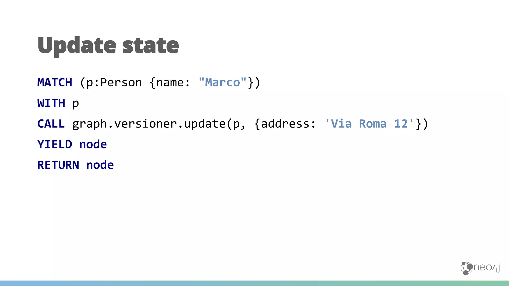 MATCH (p:Person {name: "Marco"})
WITH p
CALL graph.versioner.update(p, {address: 'Via Roma 12'})
YIELD node
RETURN node
Update state
 