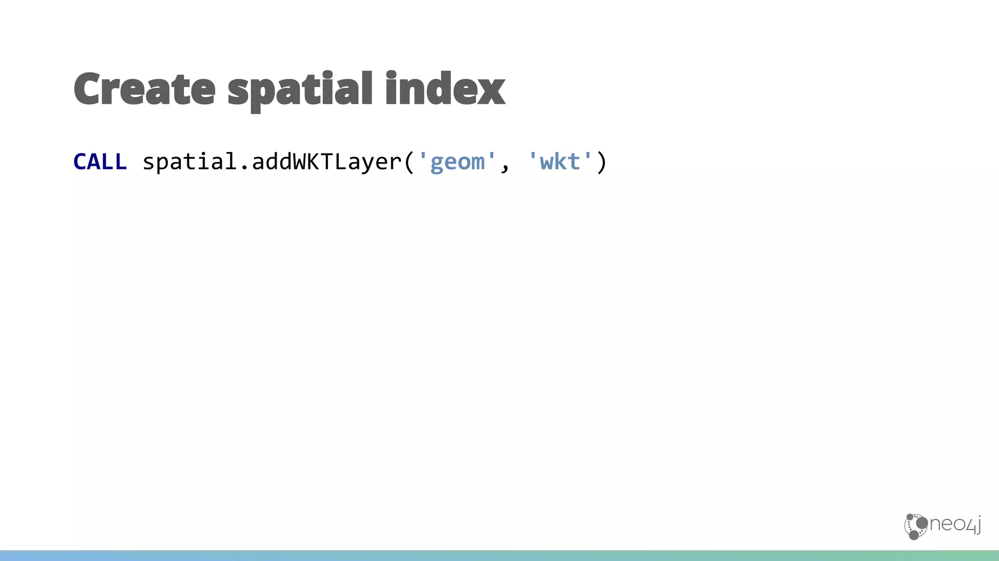 CALL spatial.addWKTLayer('geom', 'wkt')
Create spatial index
 