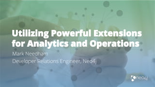 Utilizing Powerful Extensions
for Analytics and Operations
Mark Needham
Developer Relations Engineer, Neo4j
 