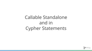 Callable Standalone
and in
Cypher Statements
 