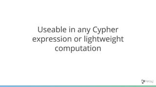 Useable in any Cypher
expression or lightweight
computation
 
