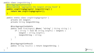 public class LongestString {
@UserAggregationFunction
@Description( "aggregates the longest string found" )
public LongStr...